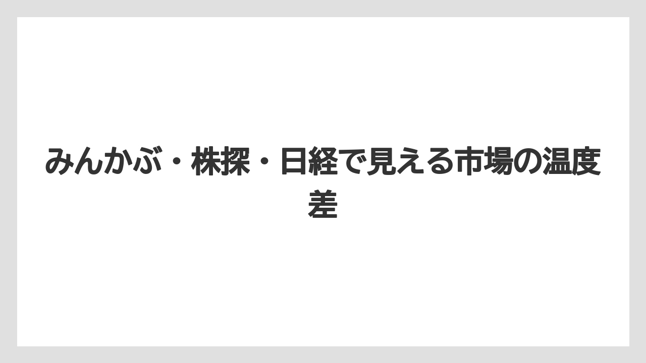 みんかぶ・株探・日経で見える市場の温度差