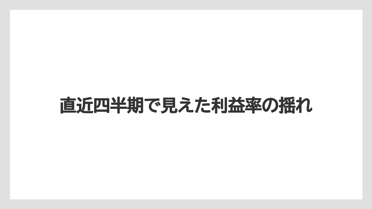 直近四半期で見えた利益率の揺れ