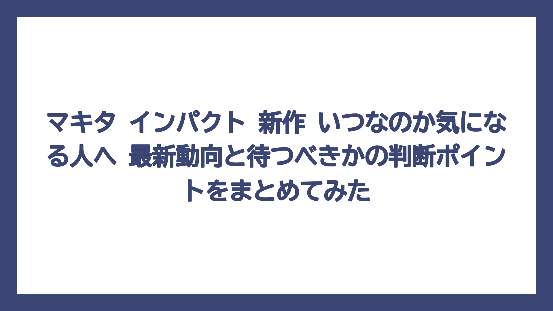 マキタ インパクト 新作 いつなのか気になる人へ 最新動向と待つべきかの判断ポイントをまとめてみた