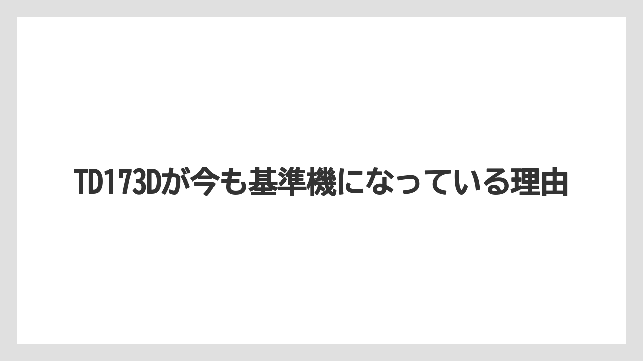 TD173Dが今も基準機になっている理由