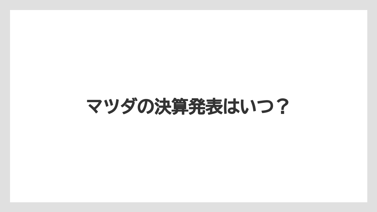 マツダの決算発表はいつ?