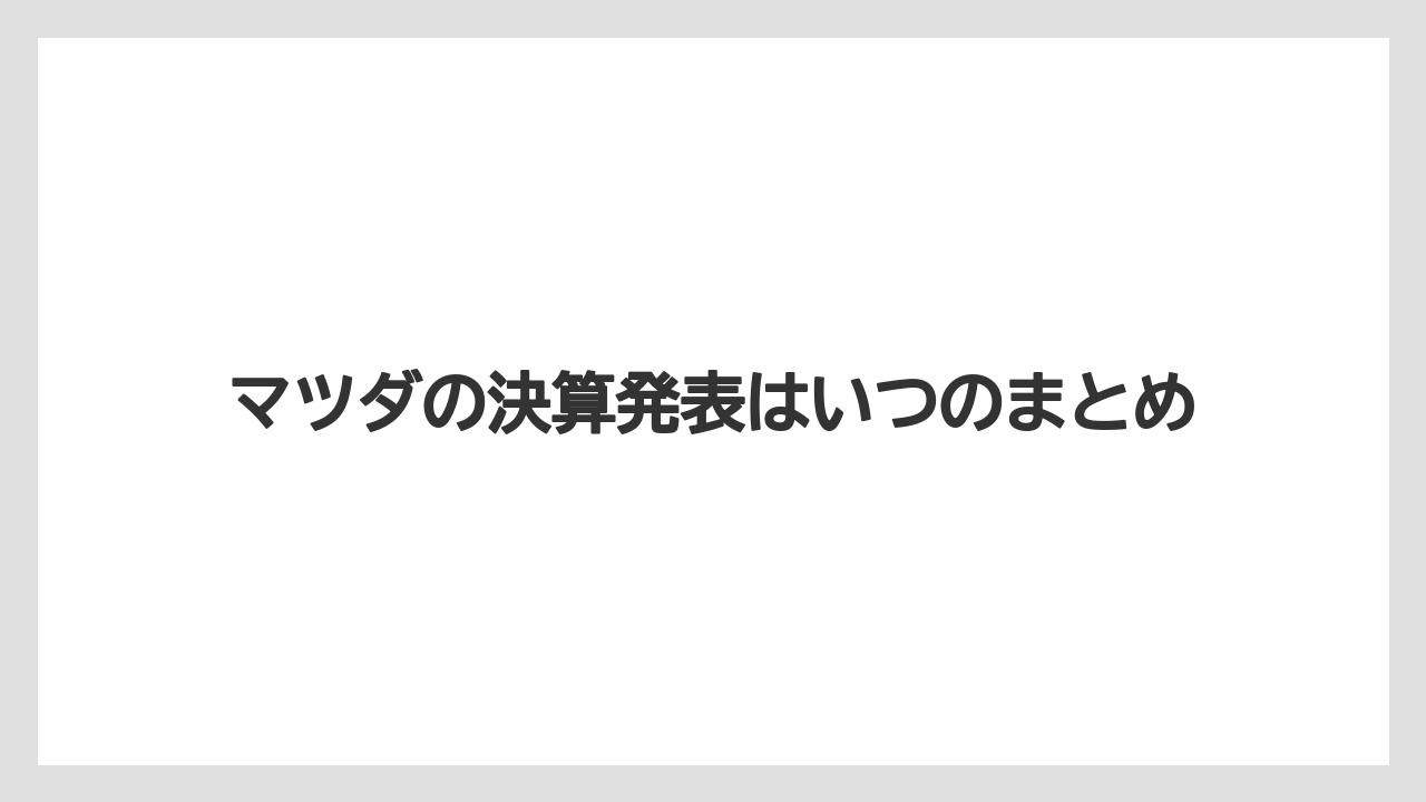 マツダの決算発表はいつのまとめ