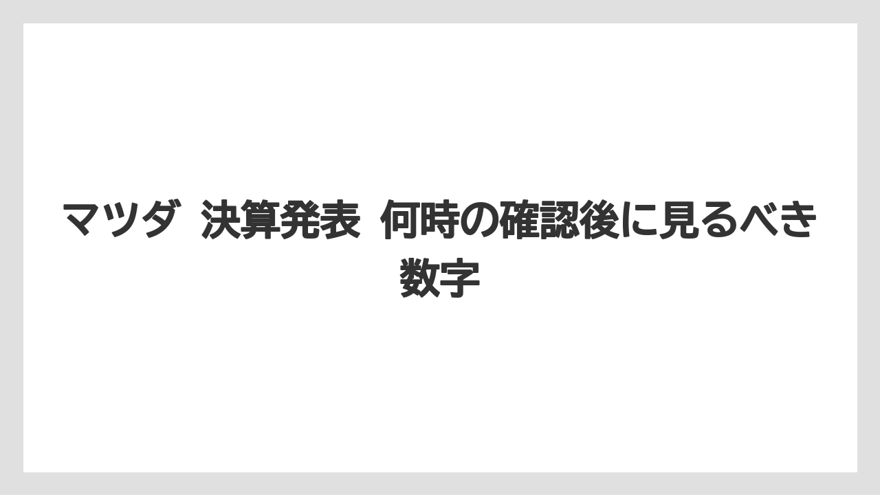 マツダ 決算発表 何時の確認後に見るべき数字