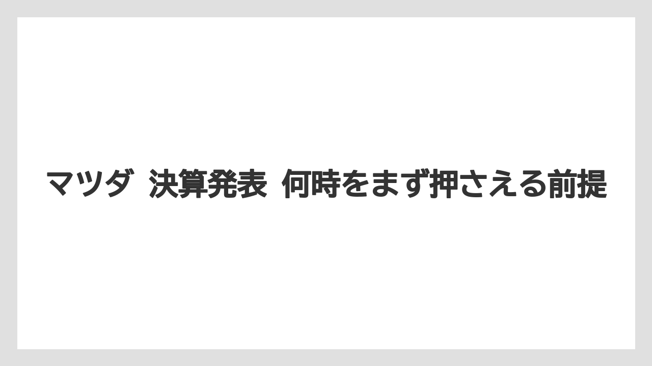 マツダ 決算発表 何時をまず押さえる前提