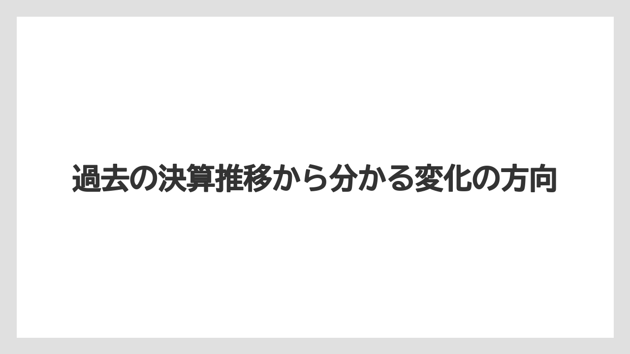 過去の決算推移から分かる変化の方向