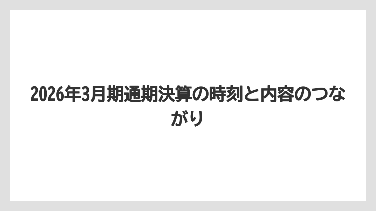 2026年3月期通期決算の時刻と内容のつながり