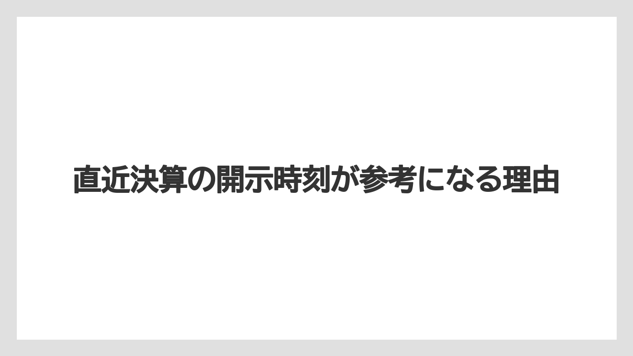 直近決算の開示時刻が参考になる理由