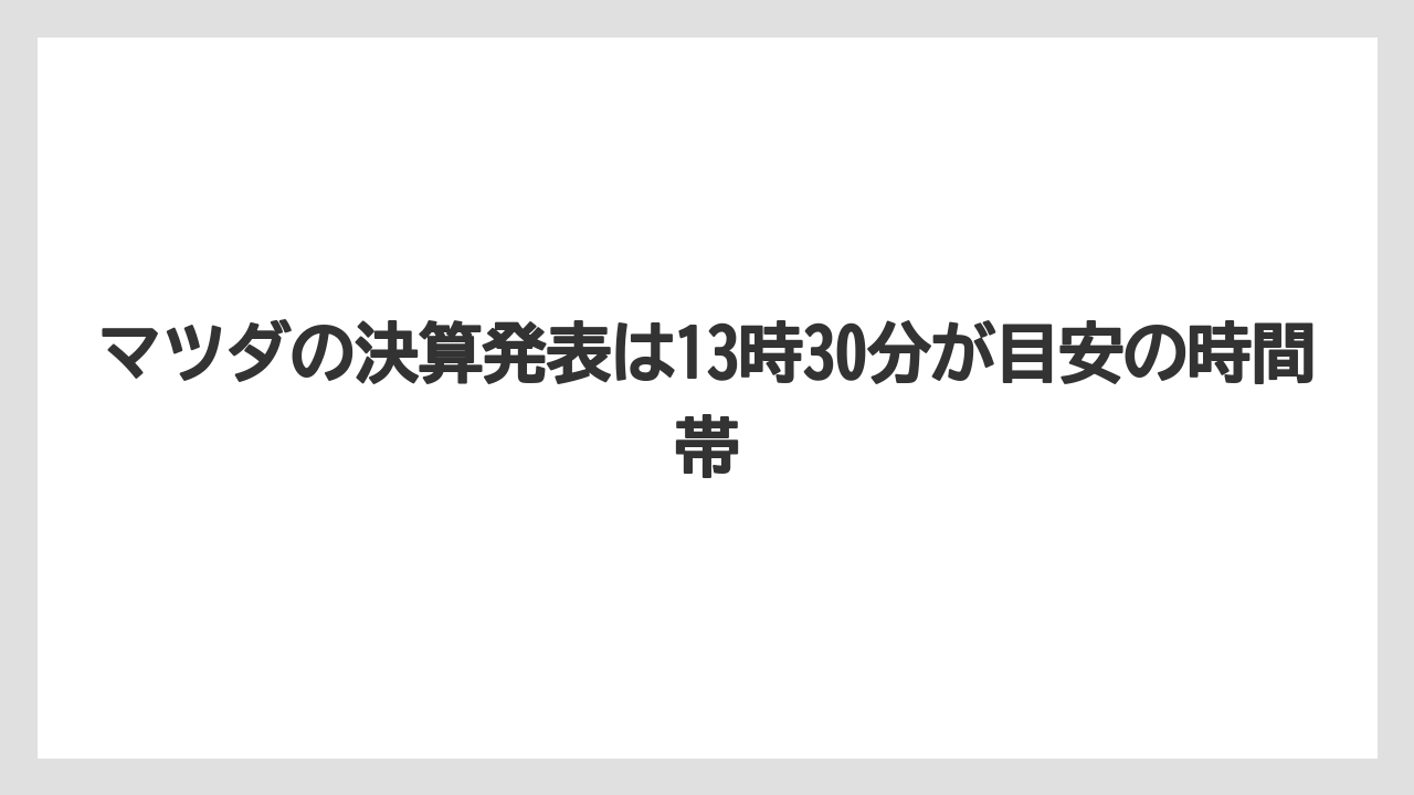 マツダの決算発表は13時30分が目安の時間帯