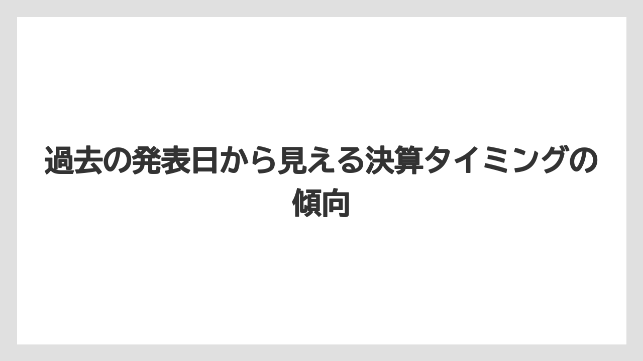 過去の発表日から見える決算タイミングの傾向