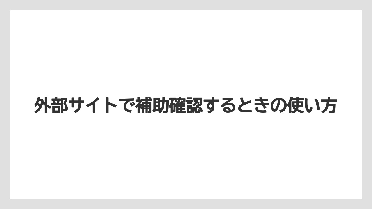 外部サイトで補助確認するときの使い方