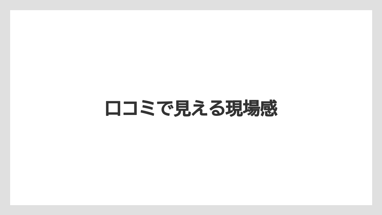 口コミで見える現場感