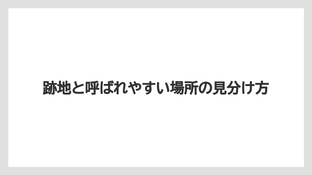 跡地と呼ばれやすい場所の見分け方