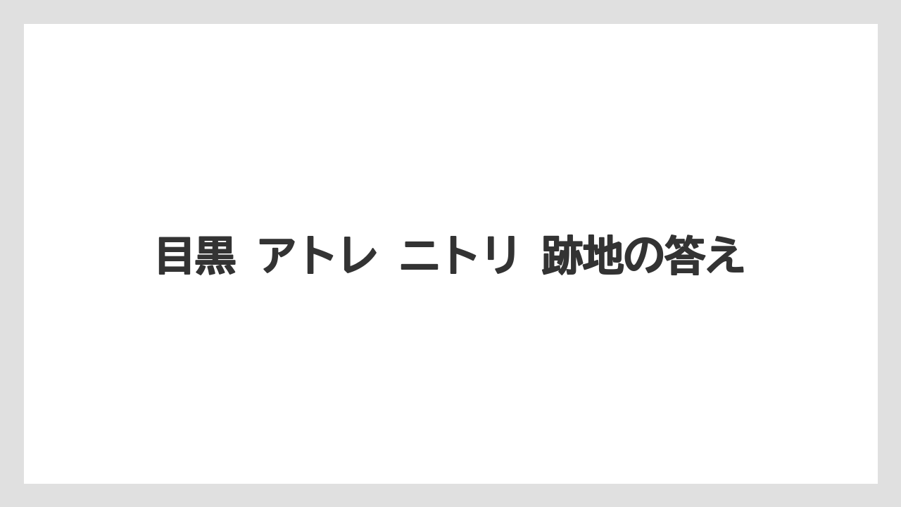 目黒 アトレ ニトリ 跡地の答え