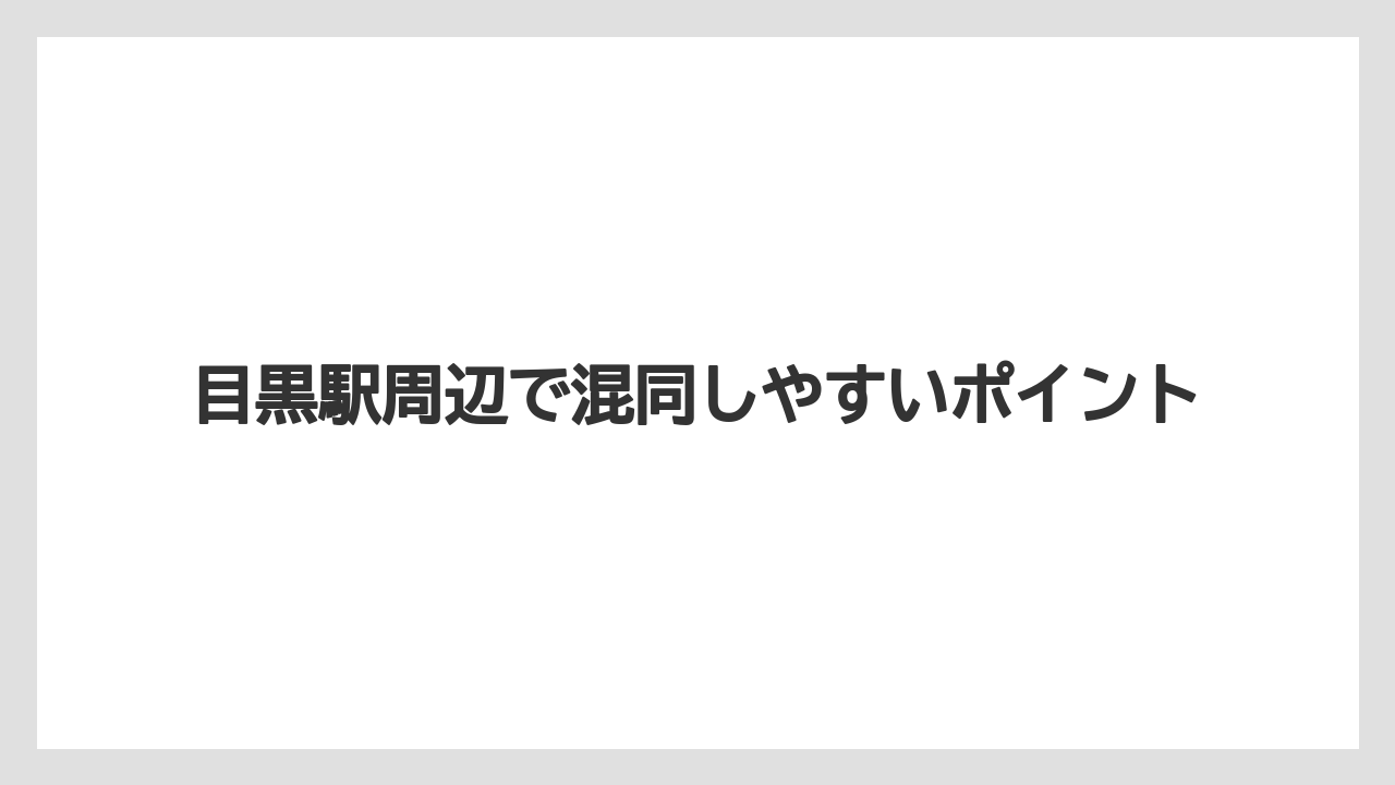 目黒駅周辺で混同しやすいポイント