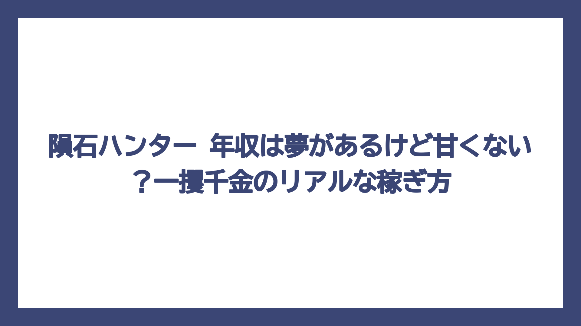 隕石ハンター 年収は夢があるけど甘くない？一攫千金のリアルな稼ぎ方