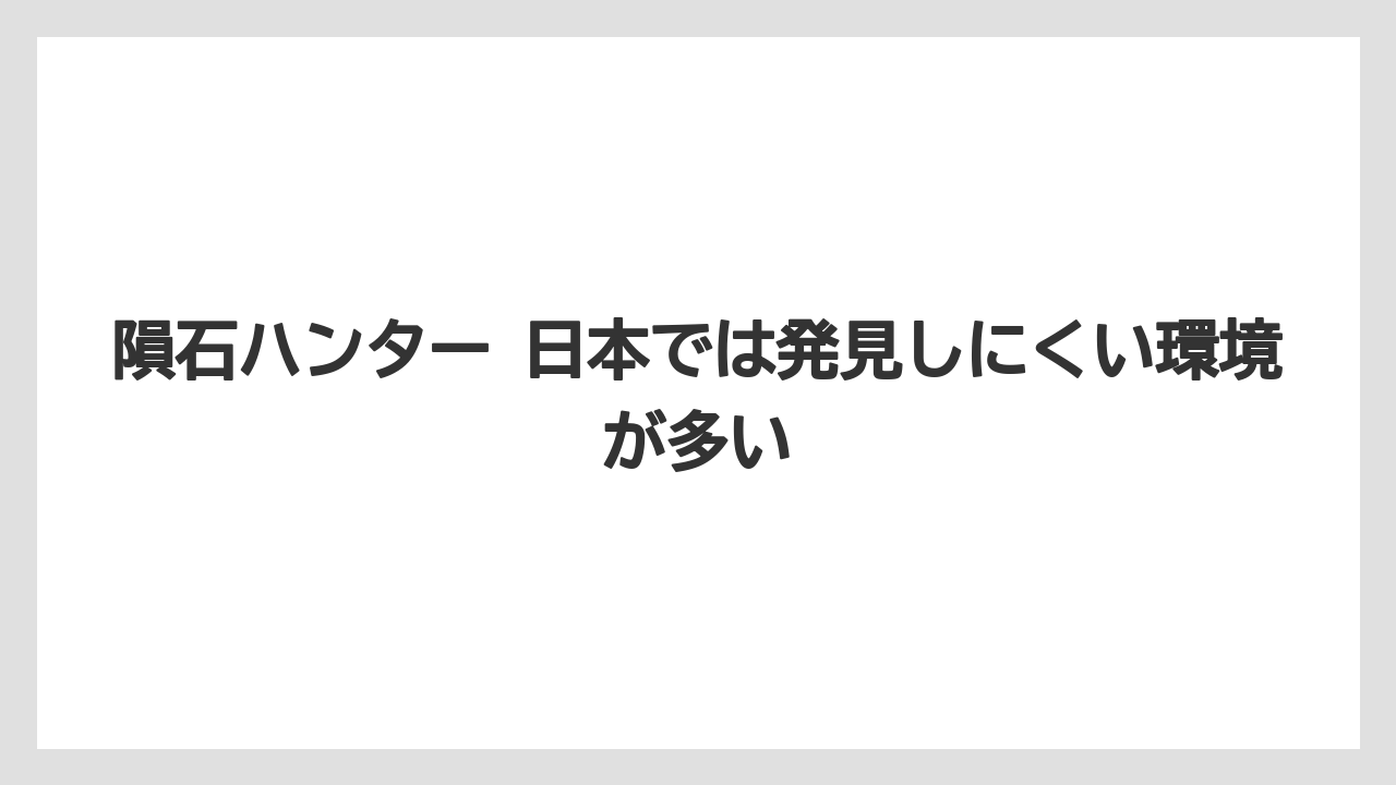 隕石ハンター 日本では発見しにくい環境が多い