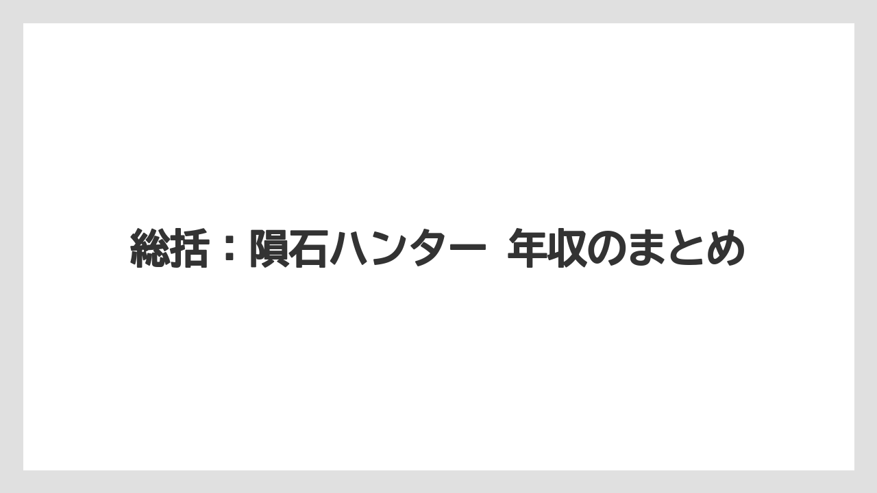 総括:隕石ハンター 年収のまとめ