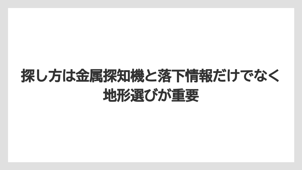探し方は金属探知機と落下情報だけでなく地形選びが重要