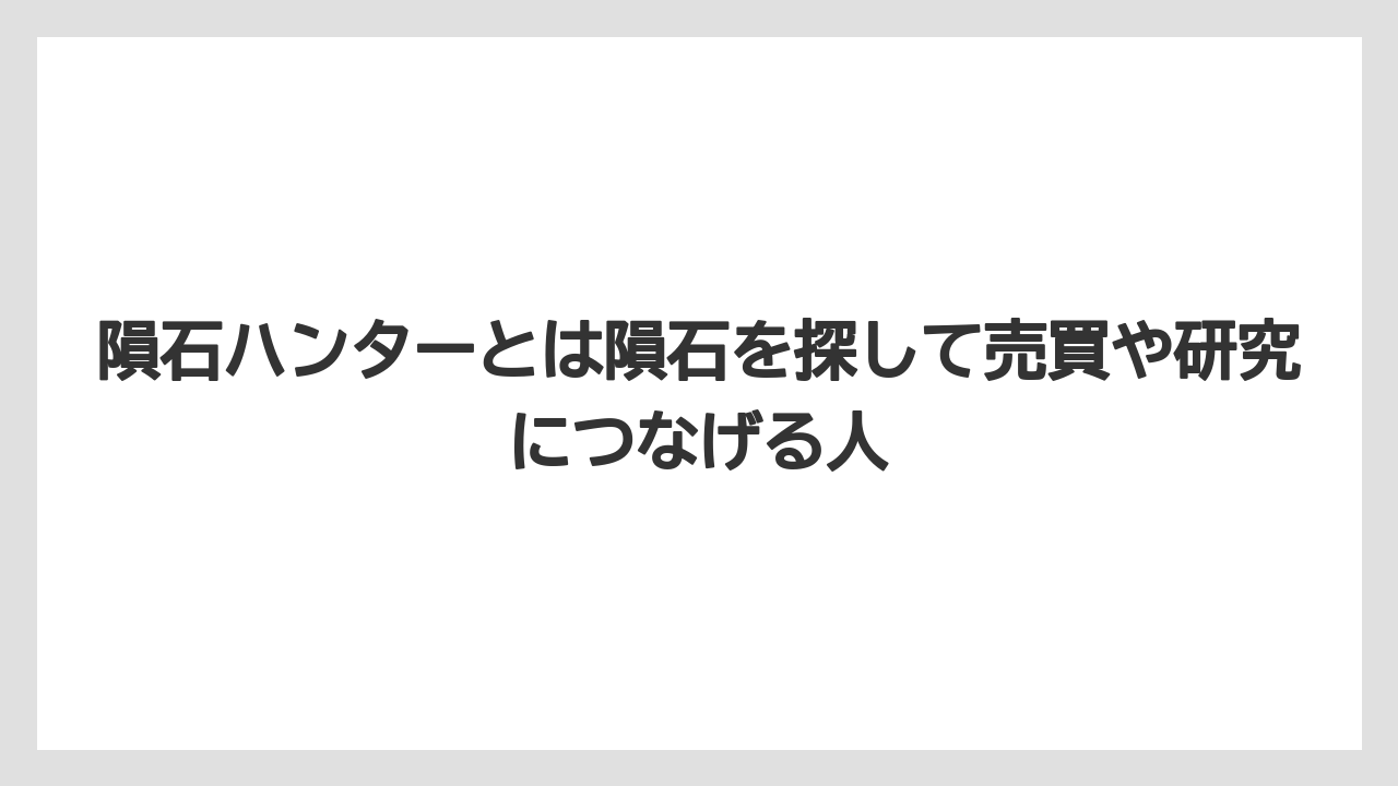 隕石ハンターとは隕石を探して売買や研究につなげる人
