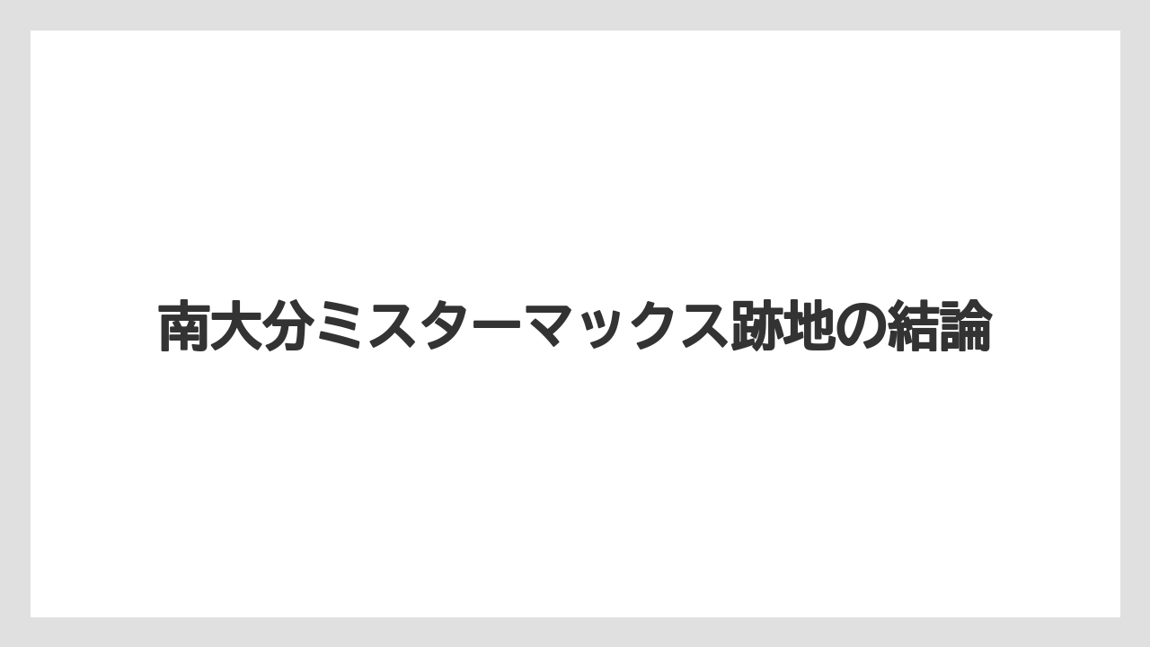 南大分ミスターマックス跡地の結論