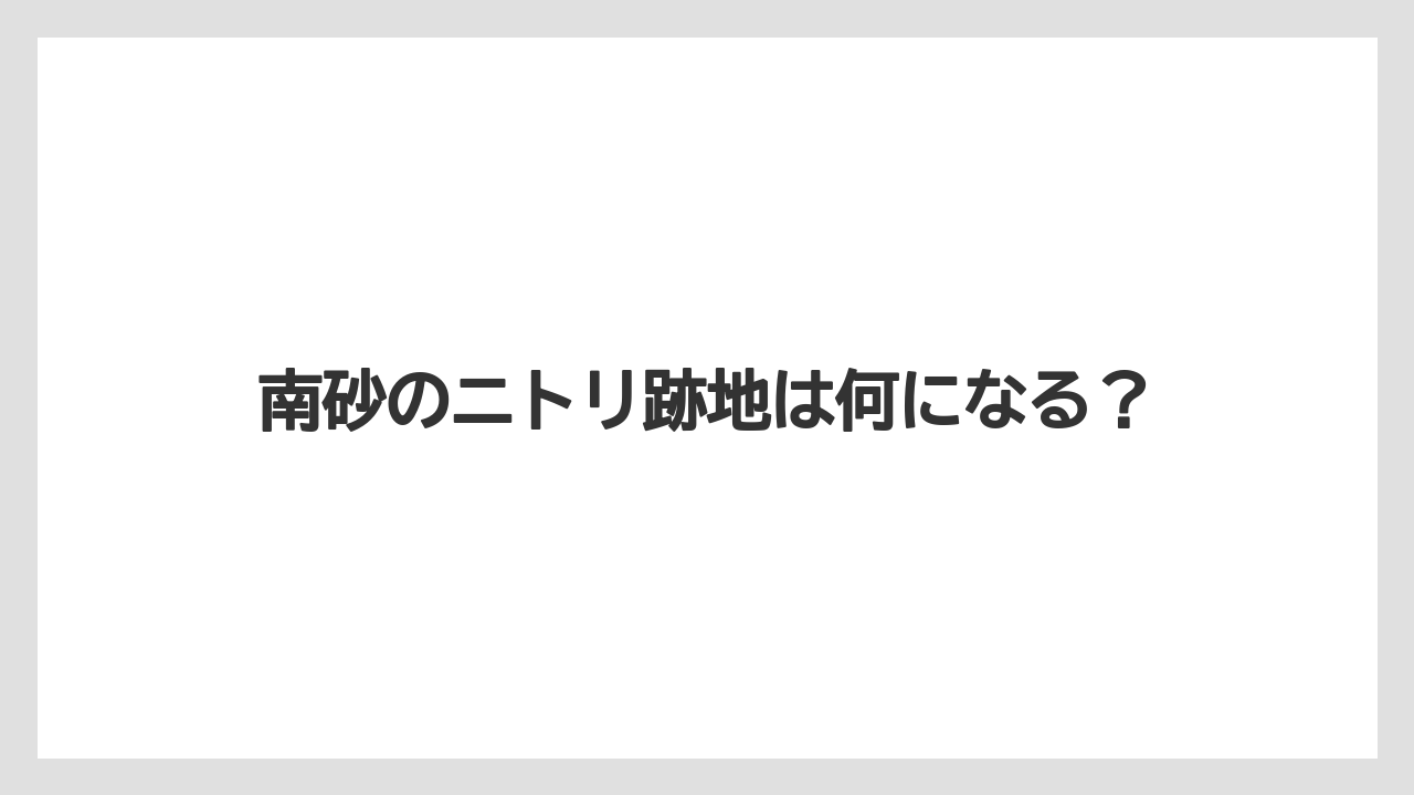 南砂のニトリ跡地は何になる?