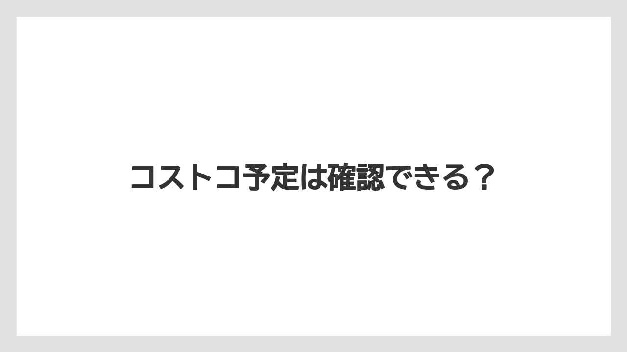コストコ予定は確認できる?