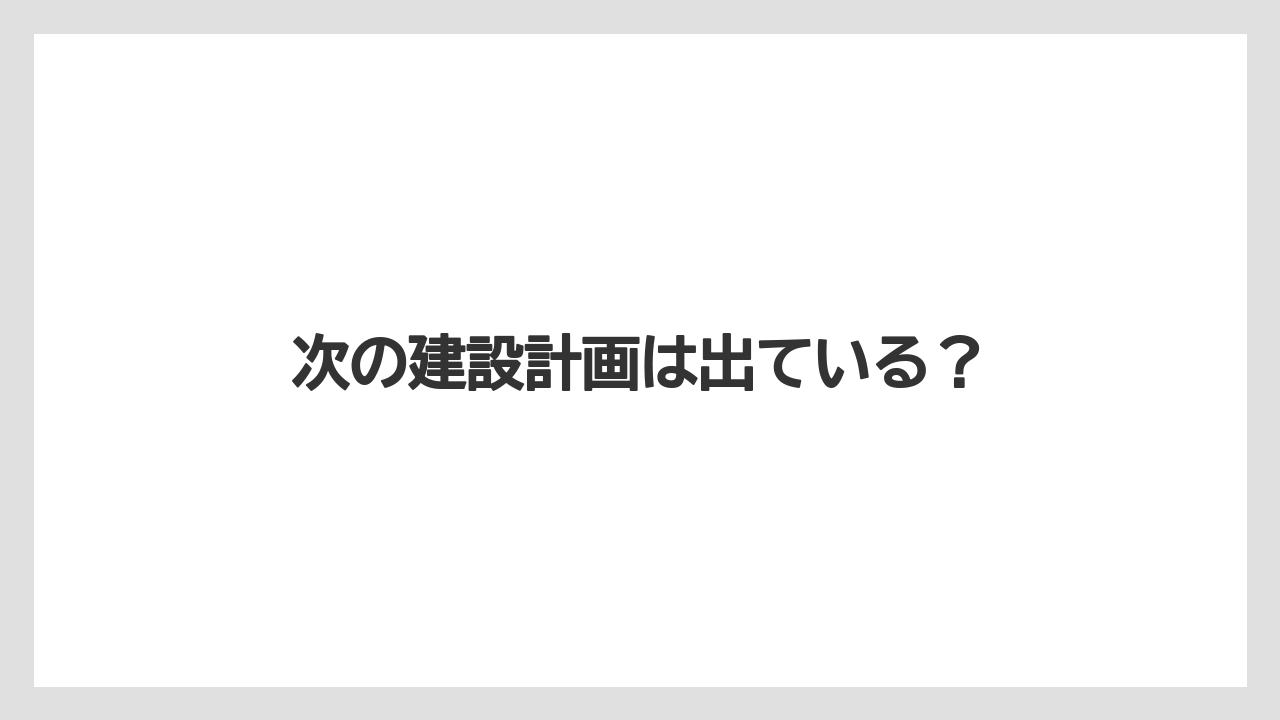 次の建設計画は出ている?