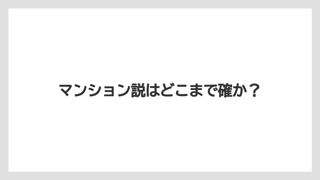 マンション説はどこまで確か?
