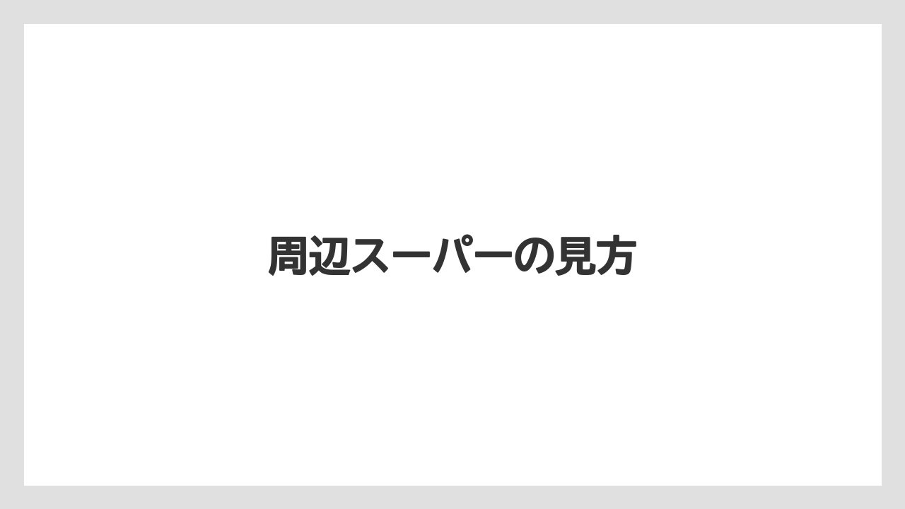 周辺スーパーの見方