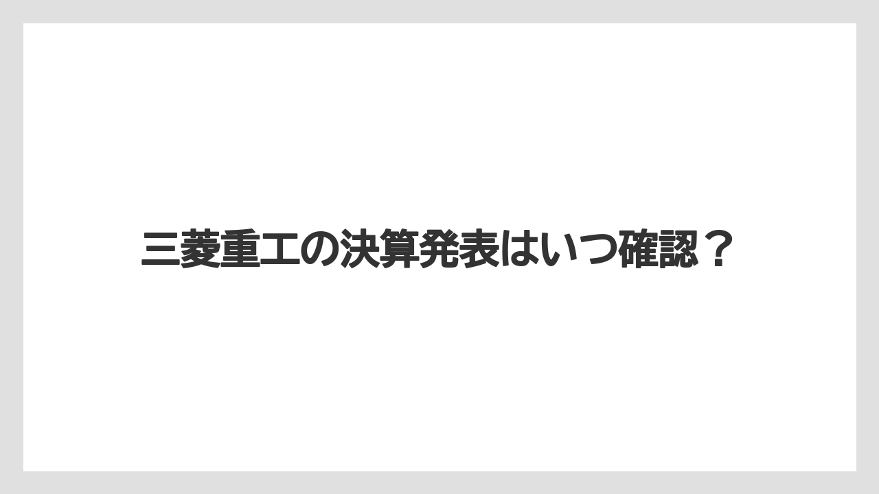 三菱重工の決算発表はいつ確認？