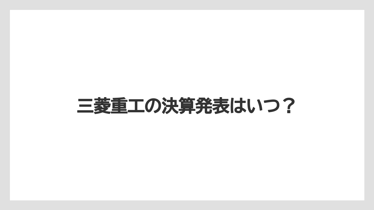 三菱重工の決算発表はいつ？