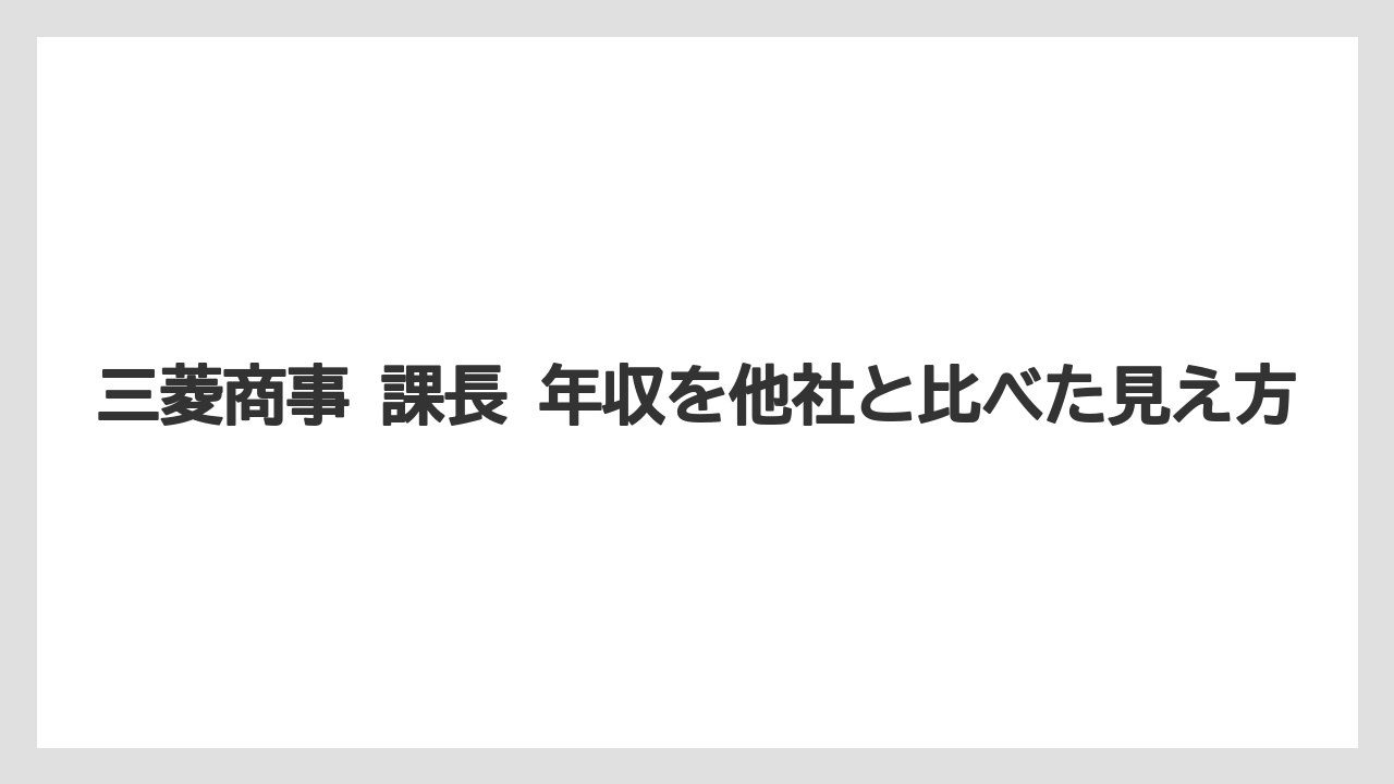 三菱商事 課長 年収を他社と比べた見え方