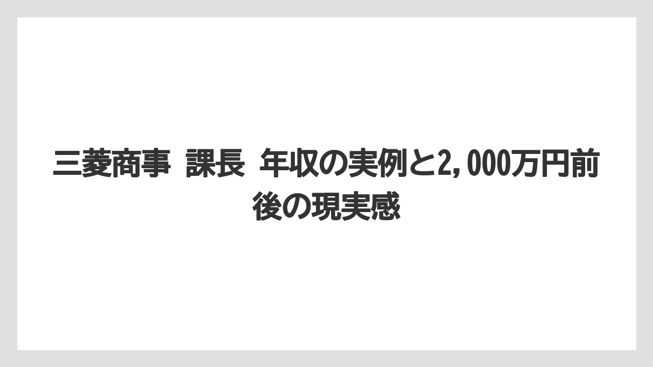 三菱商事 課長 年収の実例と2,000万円前後の現実感