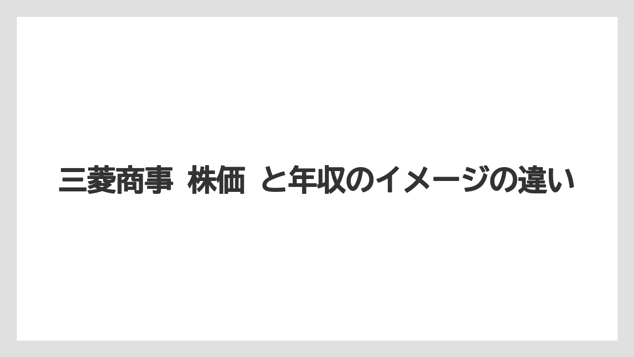 三菱商事 株価 と年収のイメージの違い