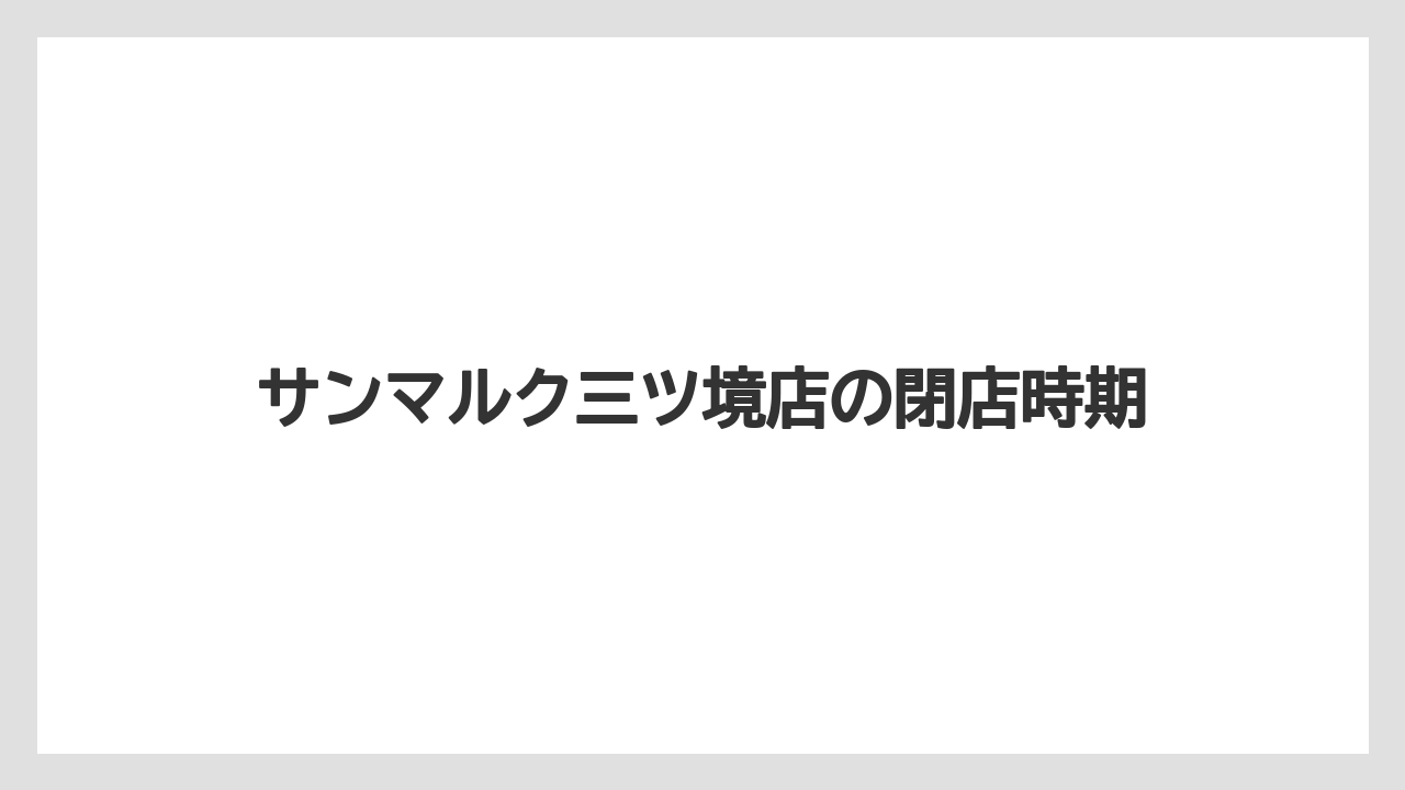 サンマルク三ツ境店の閉店時期
