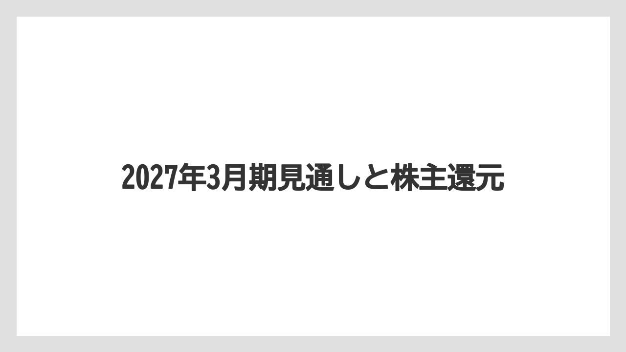 2027年3月期見通しと株主還元