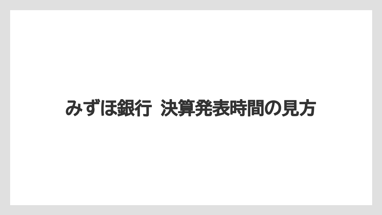 みずほ銀行 決算発表時間の見方