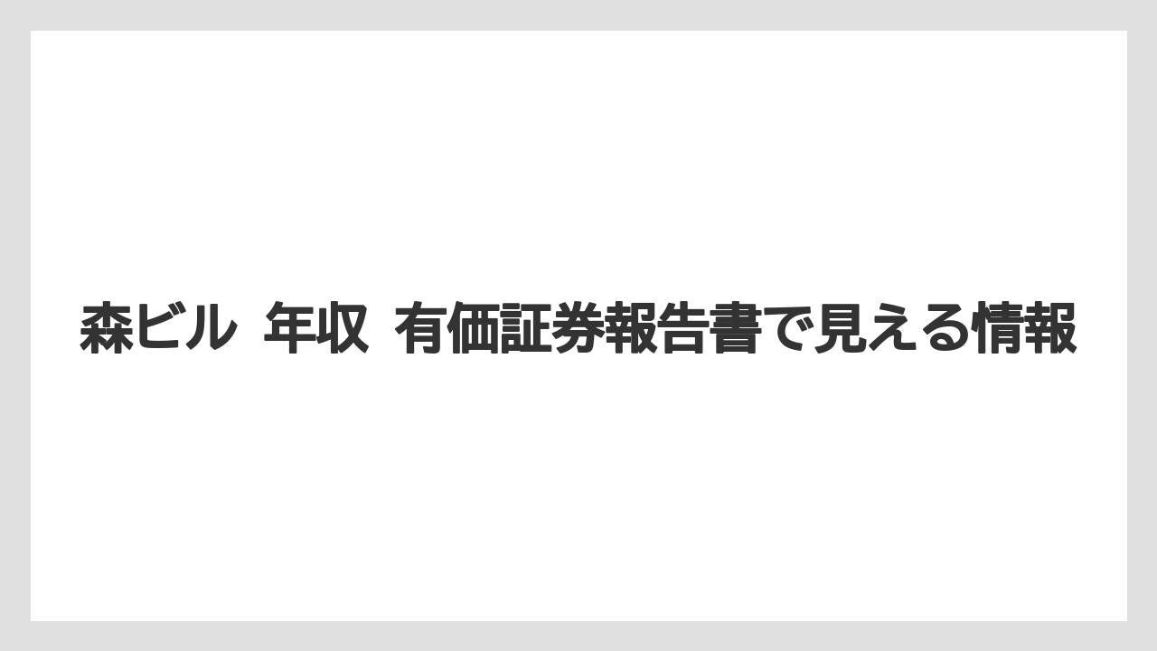 森ビル 年収 有価証券報告書で見える情報