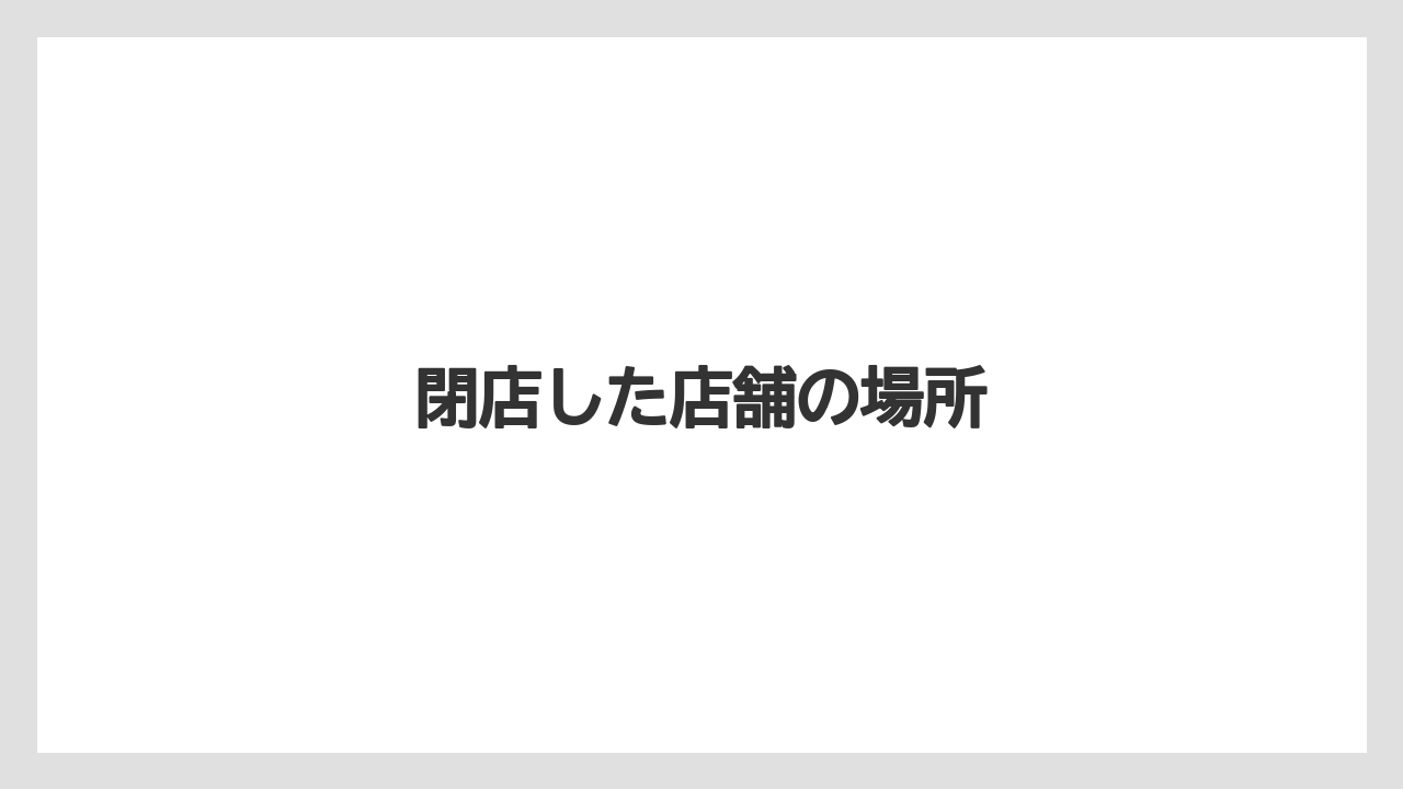 閉店した店舗の場所