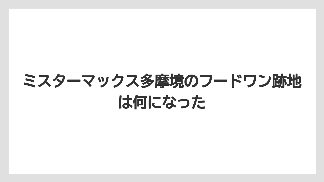 ミスターマックス多摩境のフードワン跡地は何になった