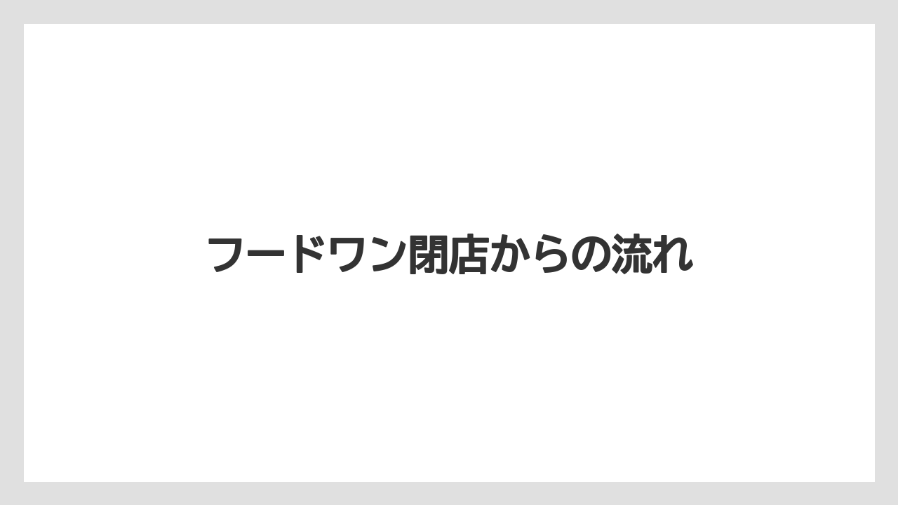 フードワン閉店からの流れ