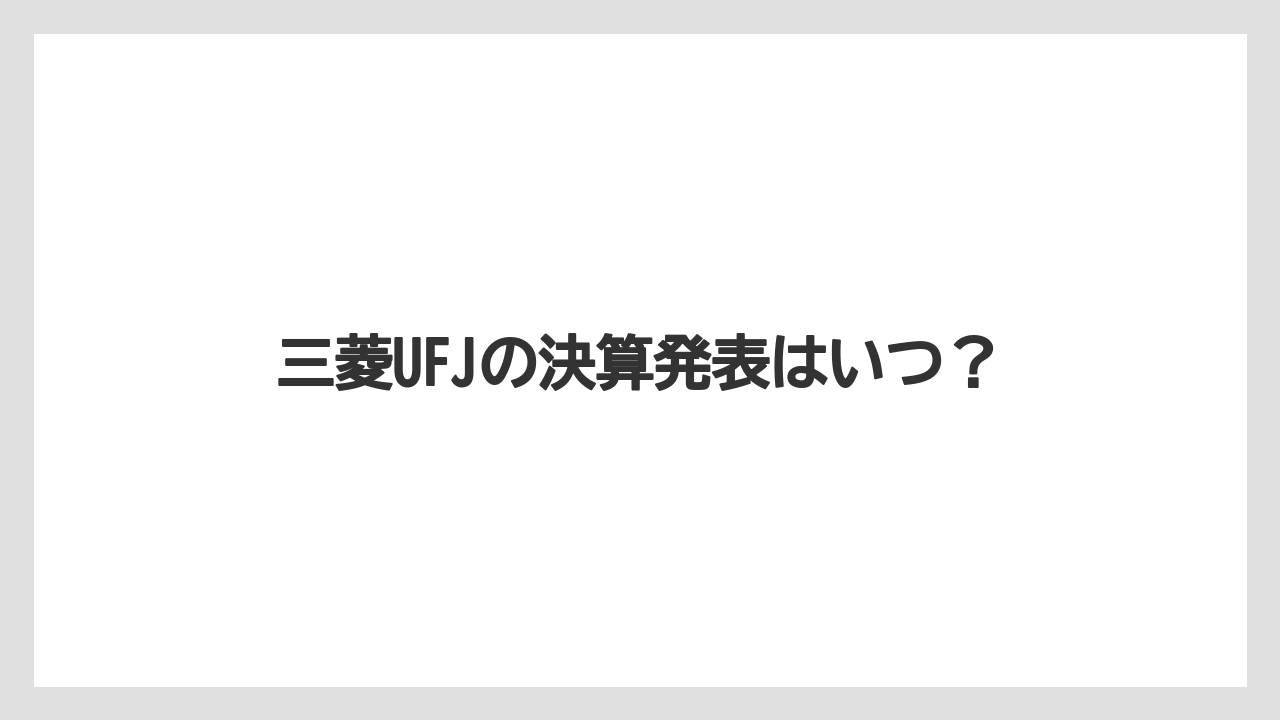三菱UFJの決算発表はいつ?