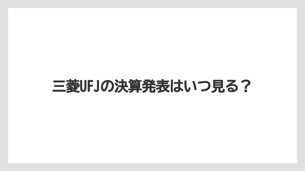 三菱UFJの決算発表はいつ見る?