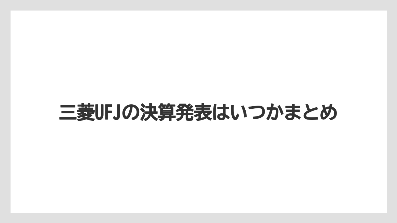 三菱UFJの決算発表はいつかまとめ