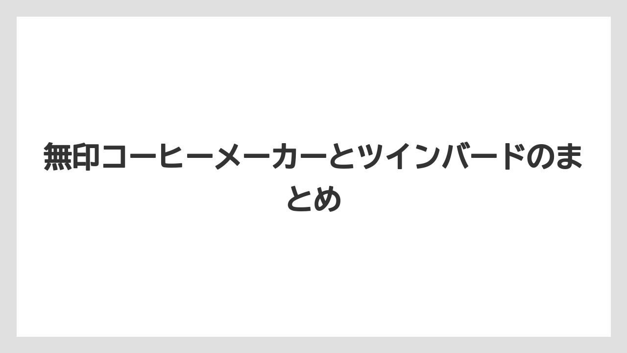 無印コーヒーメーカーとツインバードのまとめ