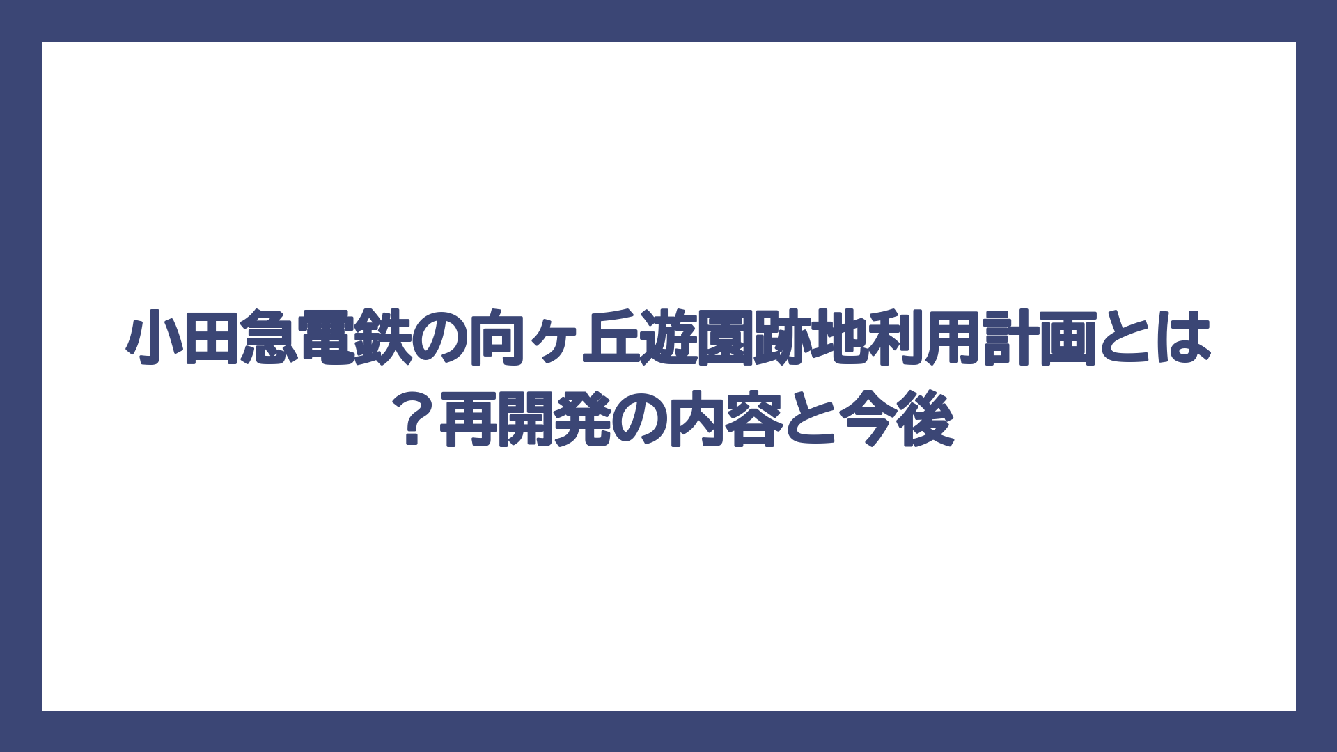 小田急電鉄の向ヶ丘遊園跡地利用計画とは？再開発の内容と今後