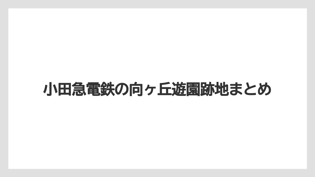 小田急電鉄の向ヶ丘遊園跡地まとめ