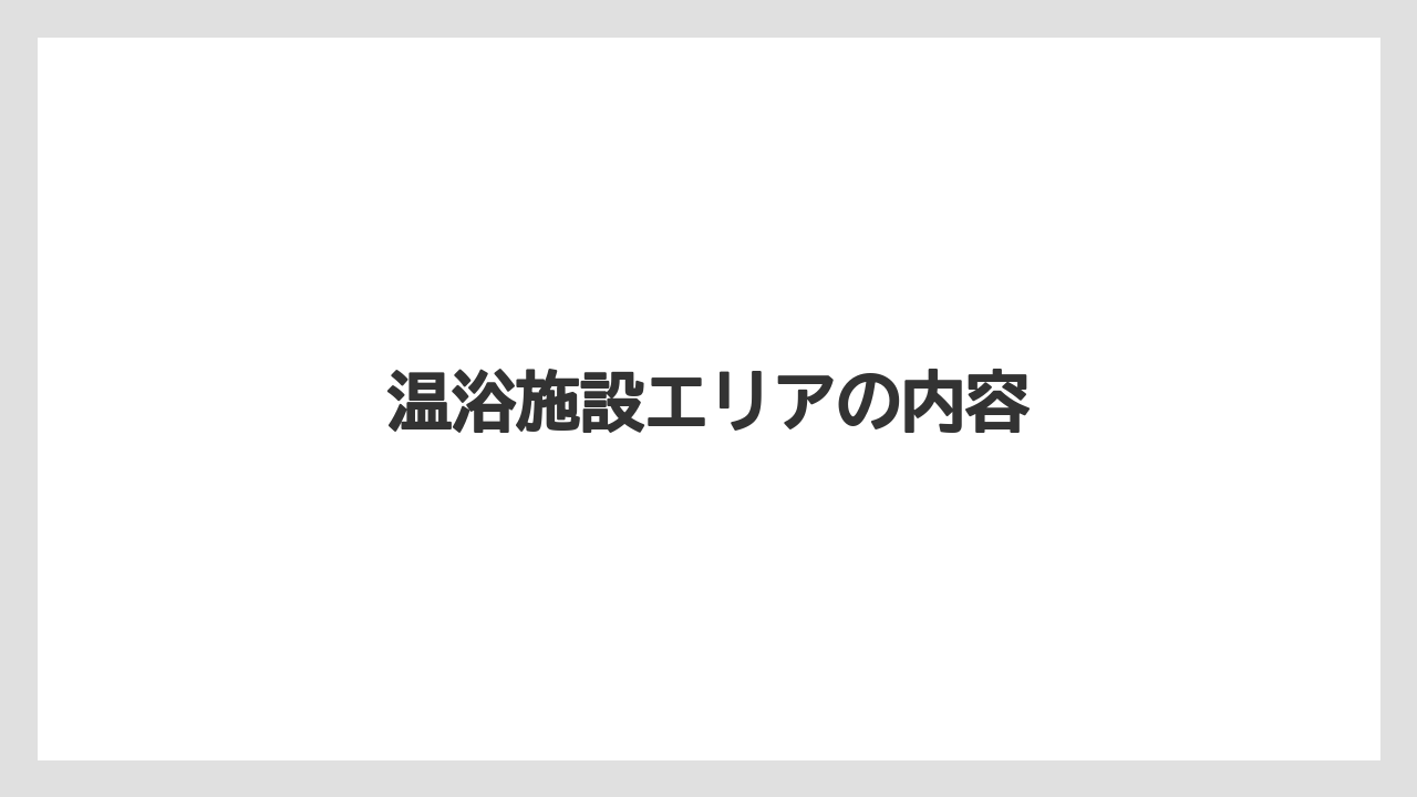 温浴施設エリアの内容