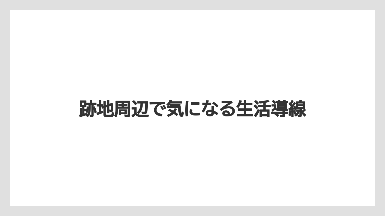 跡地周辺で気になる生活導線
