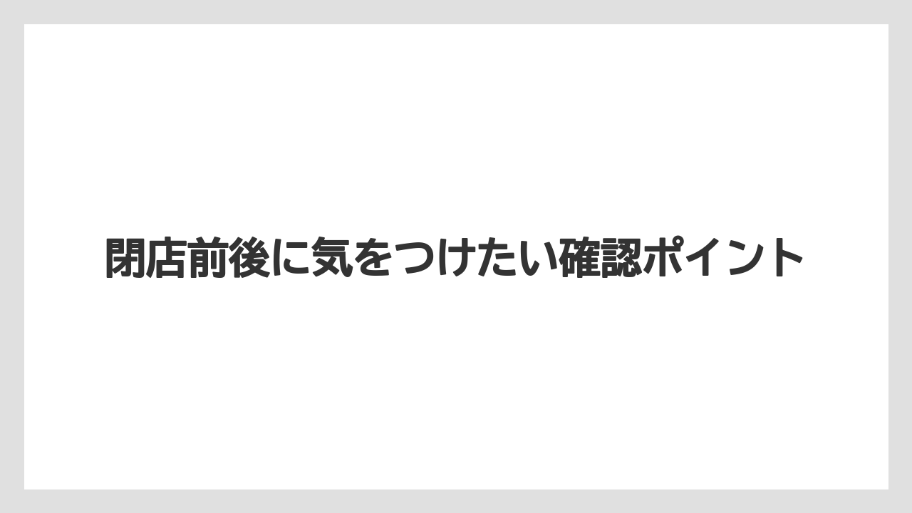 閉店前後に気をつけたい確認ポイント